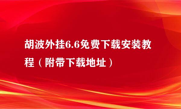胡波外挂6.6免费下载安装教程（附带下载地址）
