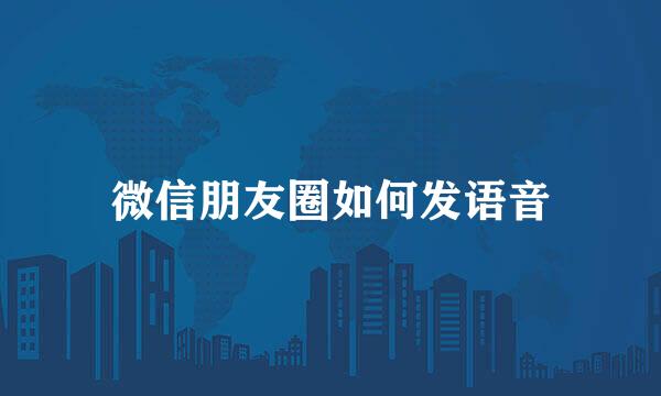 微信朋友圈如何发语音