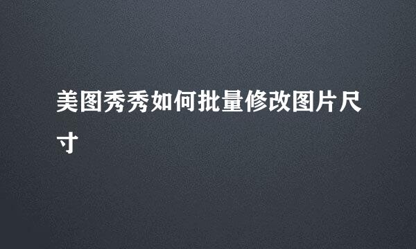 美图秀秀如何批量修改图片尺寸
