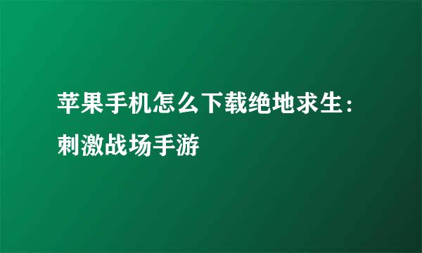 苹果手机怎么下载绝地求生：刺激战场手游