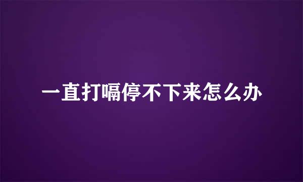 一直打嗝停不下来怎么办