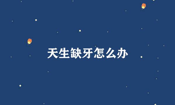 天生缺牙怎么办