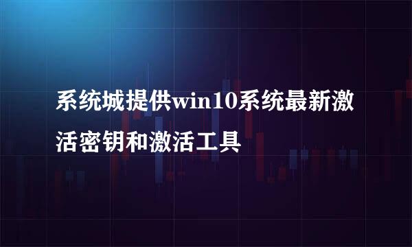 系统城提供win10系统最新激活密钥和激活工具