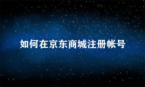 如何在京东商城注册帐号