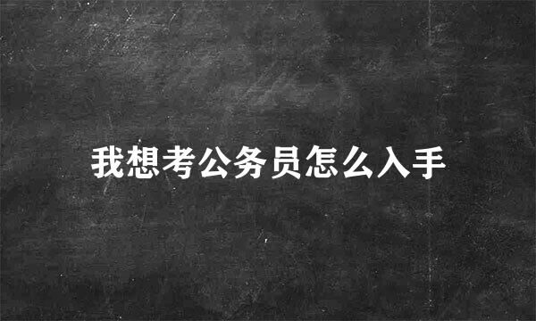 我想考公务员怎么入手