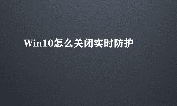 Win10怎么关闭实时防护