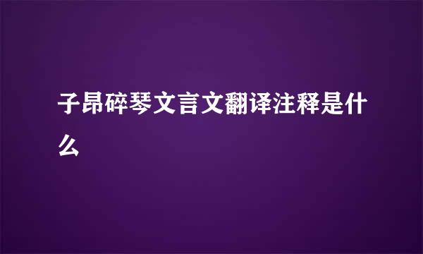 子昂碎琴文言文翻译注释是什么