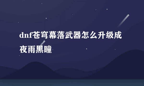 dnf苍穹幕落武器怎么升级成夜雨黑瞳