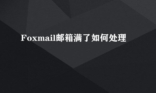 Foxmail邮箱满了如何处理