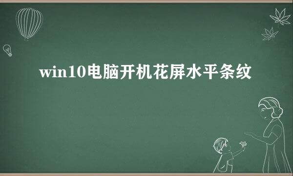 win10电脑开机花屏水平条纹