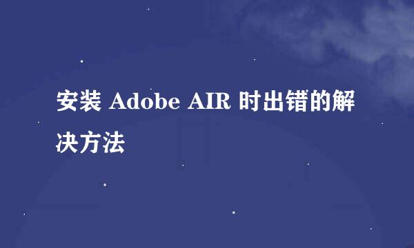 安装 Adobe AIR 时出错的解决方法