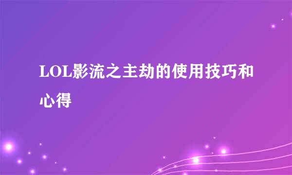 LOL影流之主劫的使用技巧和心得