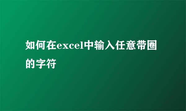 如何在excel中输入任意带圈的字符