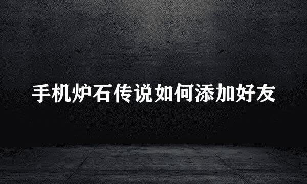 手机炉石传说如何添加好友