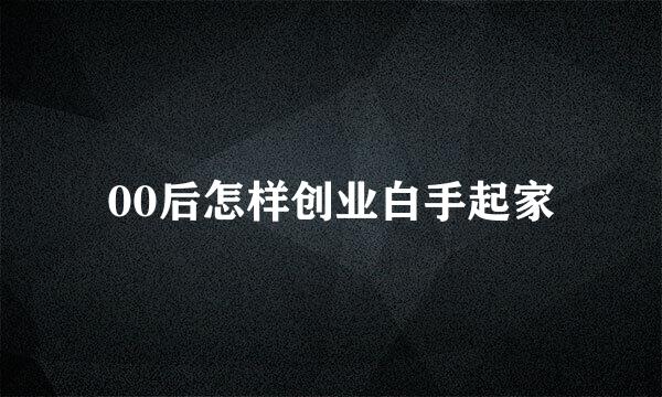 00后怎样创业白手起家