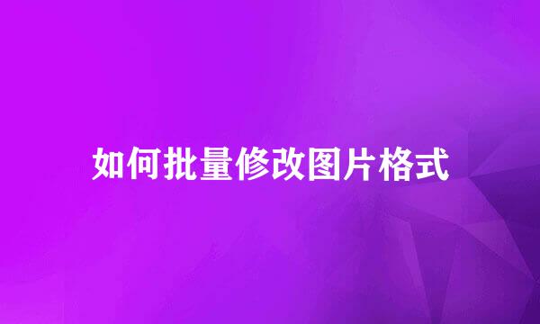 如何批量修改图片格式