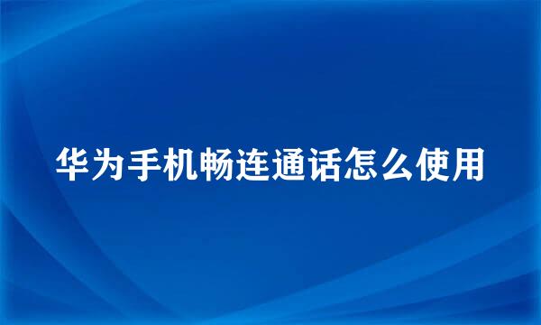 华为手机畅连通话怎么使用
