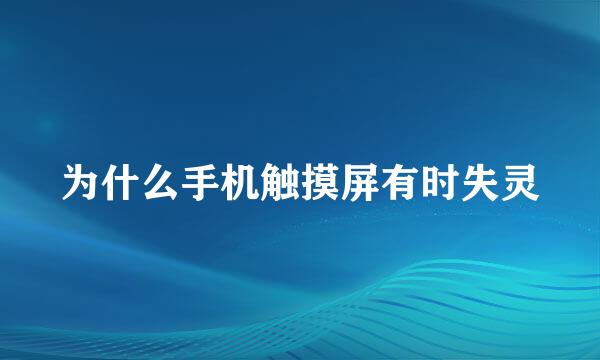 为什么手机触摸屏有时失灵