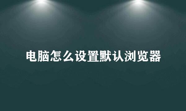 电脑怎么设置默认浏览器