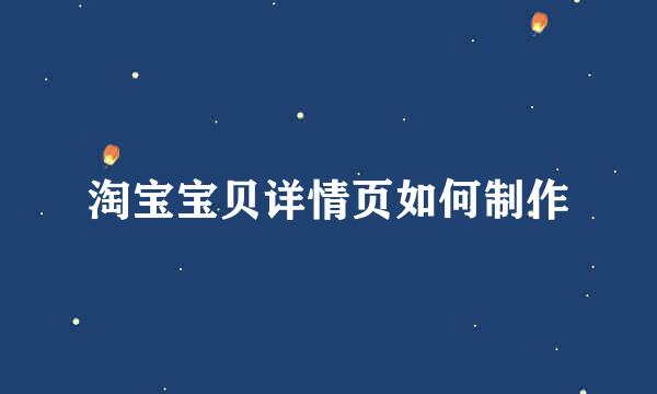 淘宝宝贝详情页如何制作