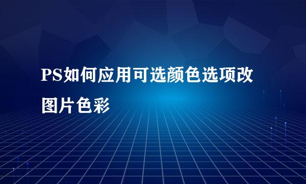 PS如何应用可选颜色选项改图片色彩