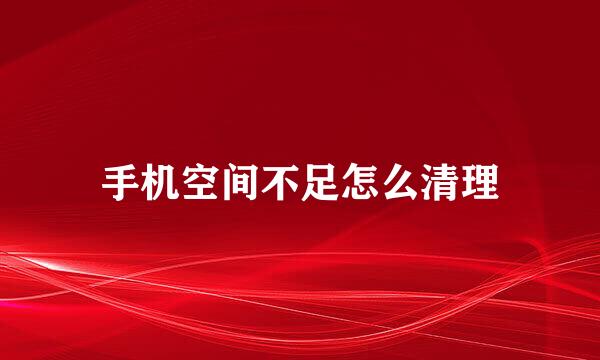 手机空间不足怎么清理