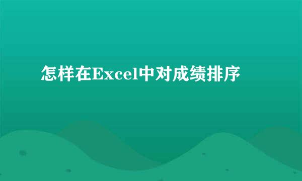 怎样在Excel中对成绩排序