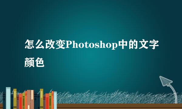 怎么改变Photoshop中的文字颜色