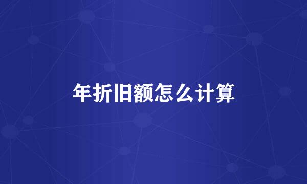年折旧额怎么计算