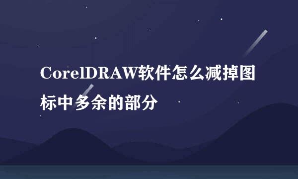 CorelDRAW软件怎么减掉图标中多余的部分