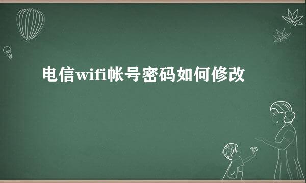 电信wifi帐号密码如何修改