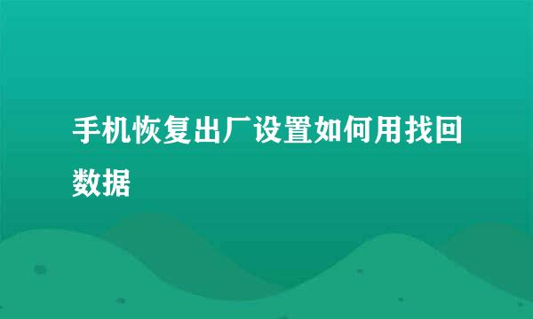 手机恢复出厂设置如何用找回数据