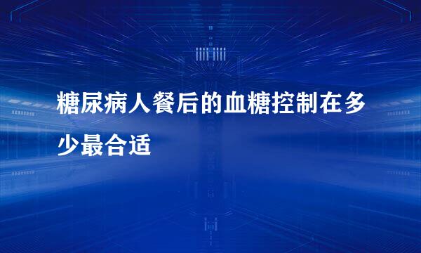 糖尿病人餐后的血糖控制在多少最合适