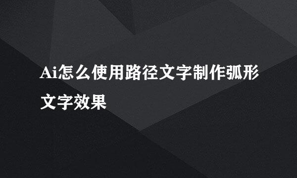 Ai怎么使用路径文字制作弧形文字效果