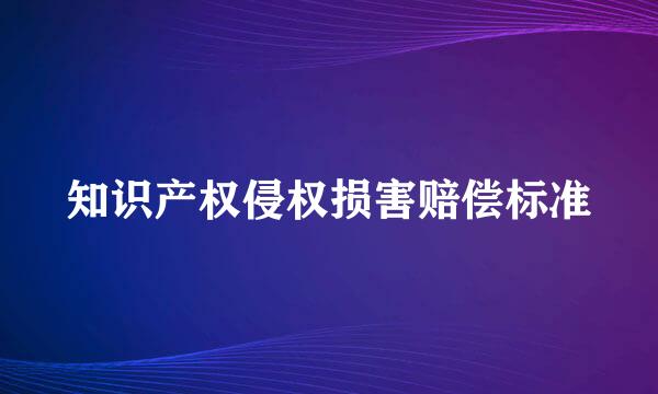 知识产权侵权损害赔偿标准