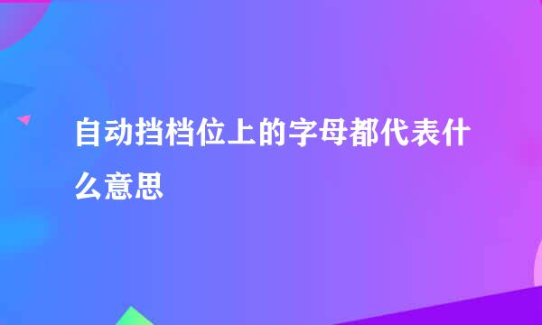 自动挡档位上的字母都代表什么意思