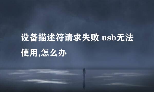 设备描述符请求失败 usb无法使用,怎么办