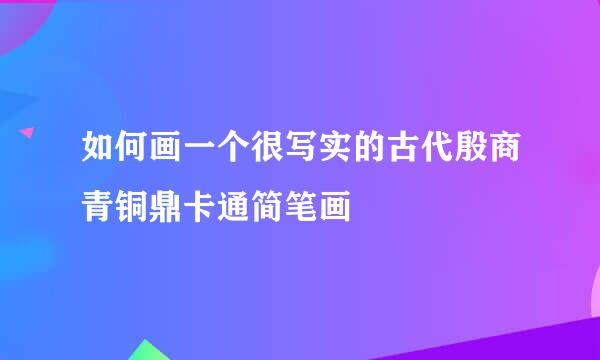 如何画一个很写实的古代殷商青铜鼎卡通简笔画