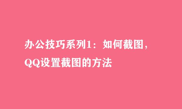 办公技巧系列1：如何截图，QQ设置截图的方法