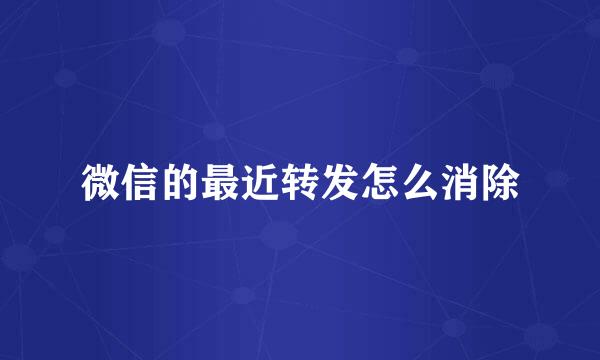 微信的最近转发怎么消除
