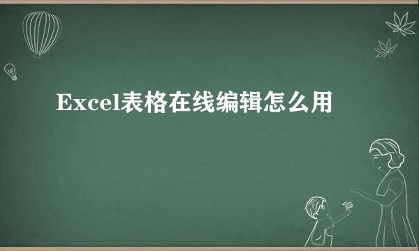 Excel表格在线编辑怎么用