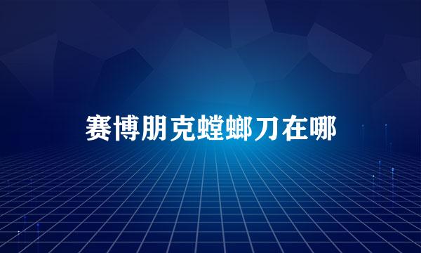 赛博朋克螳螂刀在哪