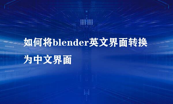 如何将blender英文界面转换为中文界面