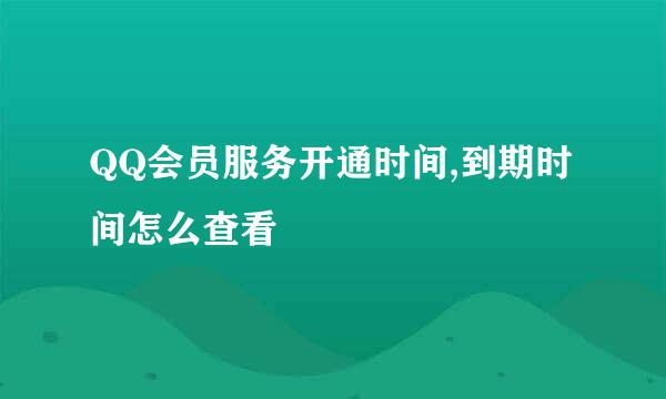 QQ会员服务开通时间,到期时间怎么查看