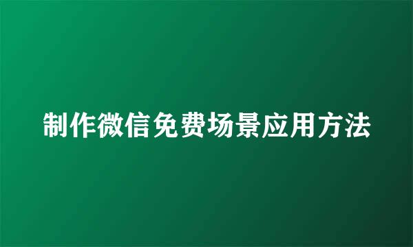 制作微信免费场景应用方法