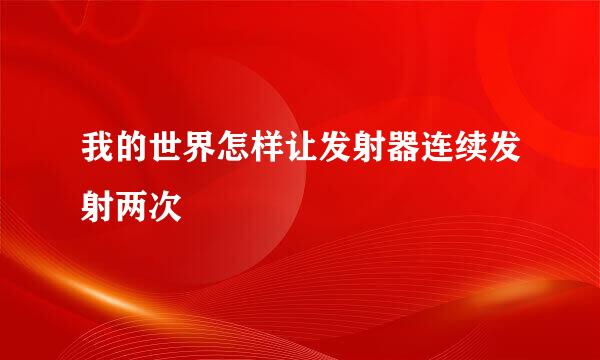 我的世界怎样让发射器连续发射两次
