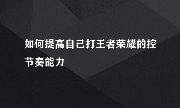 如何提高自己打王者荣耀的控节奏能力