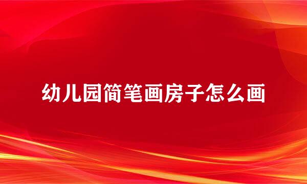 幼儿园简笔画房子怎么画
