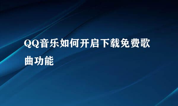 QQ音乐如何开启下载免费歌曲功能