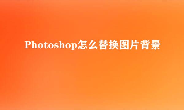 Photoshop怎么替换图片背景
